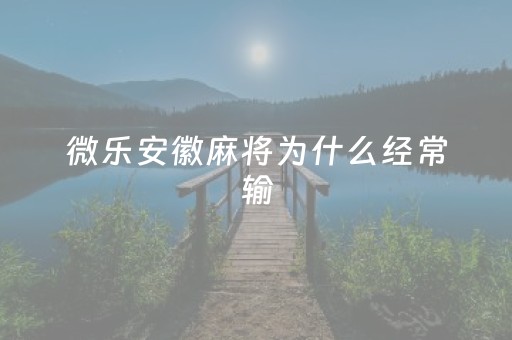 微乐安徽麻将为什么经常输（终于知道为什么微乐麻将一直输）