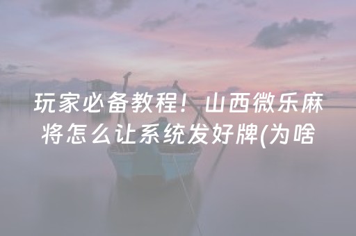 玩家必备教程！山西微乐麻将怎么让系统发好牌(为啥一直输)