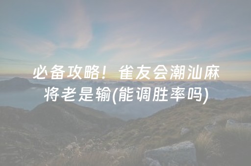 必备攻略！雀友会潮汕麻将老是输(能调胜率吗)