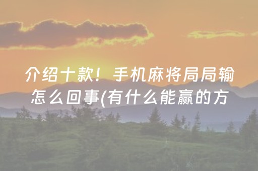 介绍十款！手机麻将局局输怎么回事(有什么能赢的方法)