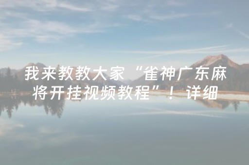 我来教教大家“雀神广东麻将开挂视频教程”！详细开挂教程（确实真的有挂)-知乎