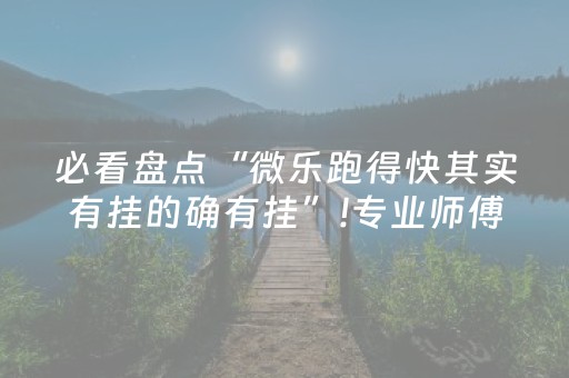 必看盘点“微乐跑得快其实有挂的确有挂”!专业师傅带你一起了解（详细教程）-知乎