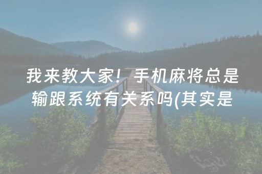 我来教大家！手机麻将总是输跟系统有关系吗(其实是有挂的)