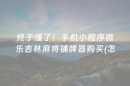 终于懂了！手机小程序微乐吉林麻将铺牌器购买(怎么拿到好牌)