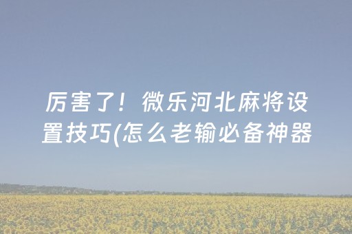 厉害了！微乐河北麻将设置技巧(怎么老输必备神器)