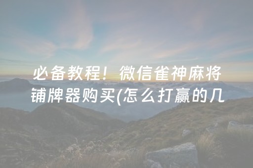 必备教程！微信雀神麻将铺牌器购买(怎么打赢的几率大)