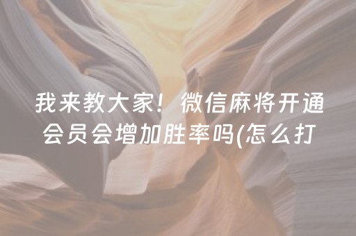 我来教大家！微信麻将开通会员会增加胜率吗(怎么打才会赢)