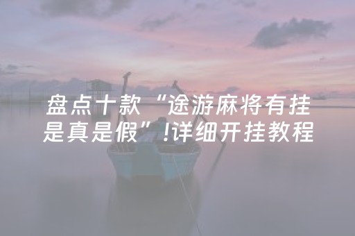 盘点十款“途游麻将有挂是真是假”!详细开挂教程-知乎