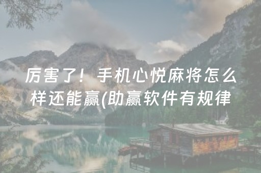 厉害了！手机心悦麻将怎么样还能赢(助赢软件有规律吗)