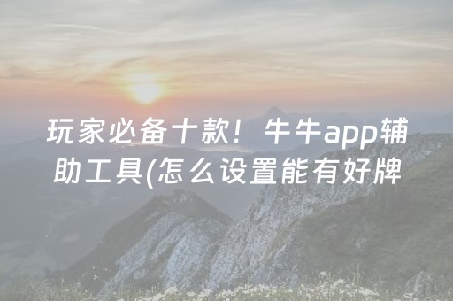 玩家必备十款！牛牛app辅助工具(怎么设置能有好牌)