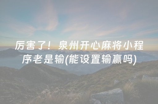 厉害了！泉州开心麻将小程序老是输(能设置输赢吗)