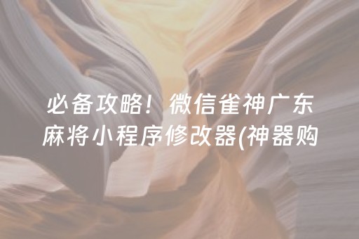 必备攻略！微信雀神广东麻将小程序修改器(神器购买好牌规律)