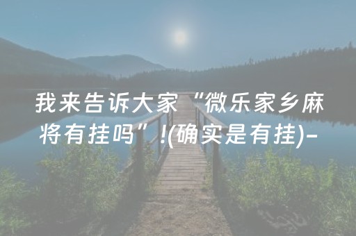 我来告诉大家“微乐家乡麻将有挂吗”!(确实是有挂)-知乎