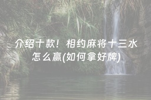 介绍十款！相约麻将十三水怎么赢(如何拿好牌)