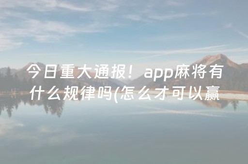 今日重大通报！app麻将有什么规律吗(怎么才可以赢)