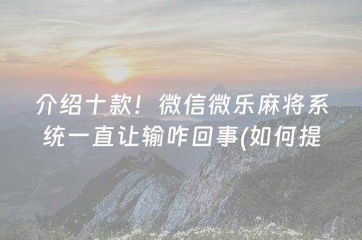 介绍十款！微信微乐麻将系统一直让输咋回事(如何提高胜率)