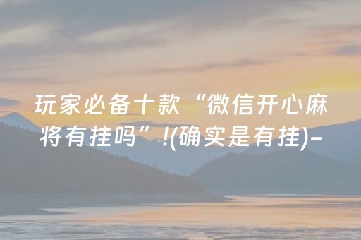 玩家必备十款“微信开心麻将有挂吗”!(确实是有挂)-知乎