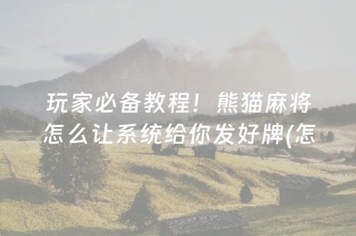 玩家必备教程！熊猫麻将怎么让系统给你发好牌(怎样设置才容易赢)