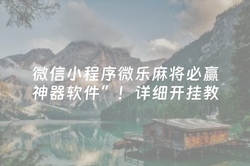 微信小程序微乐麻将必赢神器软件”！详细开挂教程（确实真的有挂)-知乎