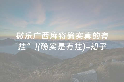 微乐广西麻将确实真的有挂”!(确实是有挂)-知乎