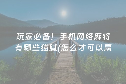 玩家必备！手机网络麻将有哪些猫腻(怎么才可以赢)