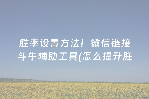 胜率设置方法！微信链接斗牛辅助工具(怎么提升胜率)