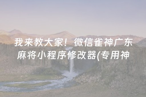 我来教大家！微信雀神广东麻将小程序修改器(专用神器胡牌技巧)