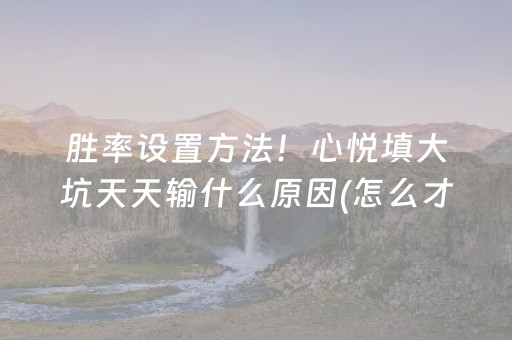 胜率设置方法！心悦填大坑天天输什么原因(怎么才能赢)