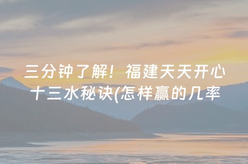 三分钟了解！福建天天开心十三水秘诀(怎样赢的几率大)