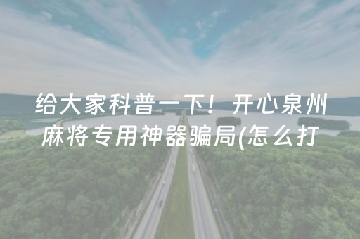 给大家科普一下！开心泉州麻将专用神器骗局(怎么打会赢)