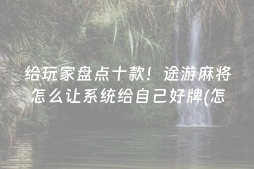 给玩家盘点十款！途游麻将怎么让系统给自己好牌(怎么让牌更好)