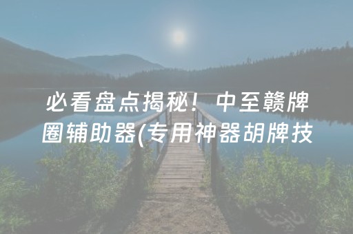 必看盘点揭秘！中至赣牌圈辅助器(专用神器胡牌技巧)