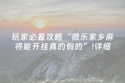 玩家必看攻略“微乐家乡麻将能开挂真的假的”!详细开挂教程-知乎