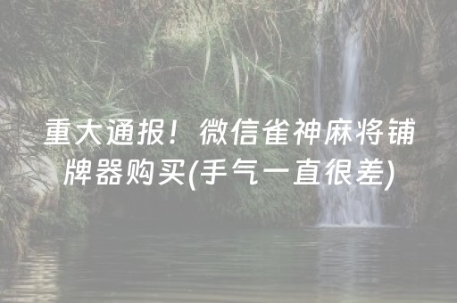 重大通报！微信雀神麻将铺牌器购买(手气一直很差)