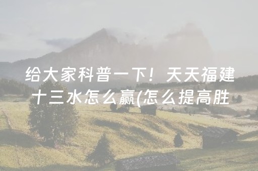 给大家科普一下！天天福建十三水怎么赢(怎么提高胜率)