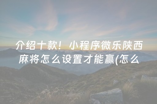 介绍十款！小程序微乐陕西麻将怎么设置才能赢(怎么老输必备神器)