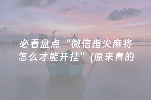 必看盘点“微信指尖麻将怎么才能开挂”(原来真的有挂)-知乎