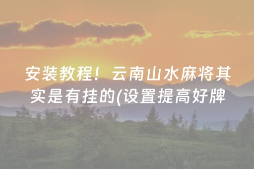 安装教程！云南山水麻将其实是有挂的(设置提高好牌几率)