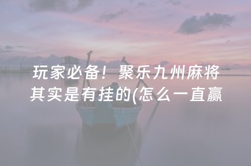 玩家必备！聚乐九州麻将其实是有挂的(怎么一直赢)