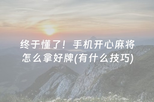 终于懂了！手机开心麻将怎么拿好牌(有什么技巧)