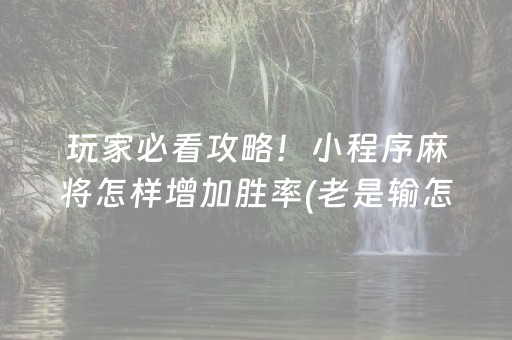 玩家必看攻略！小程序麻将怎样增加胜率(老是输怎么办)