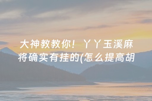 大神教教你！丫丫玉溪麻将确实有挂的(怎么提高胡牌率)