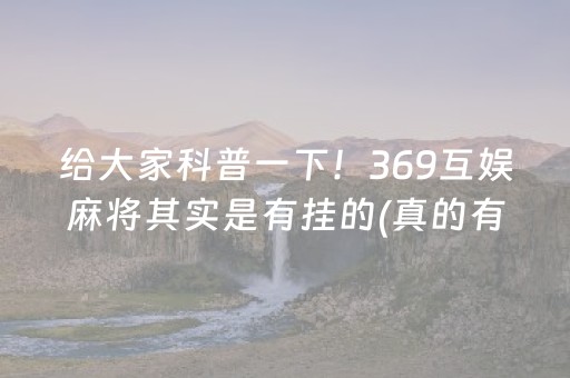 给大家科普一下！369互娱麻将其实是有挂的(真的有挂)