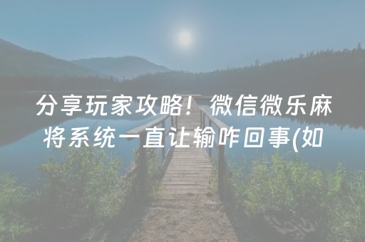 分享玩家攻略！微信微乐麻将系统一直让输咋回事(如何提高胡牌率)