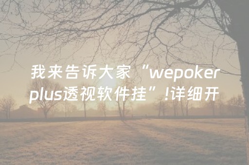 我来告诉大家“wepokerplus透视软件挂”!详细开挂教程-知乎