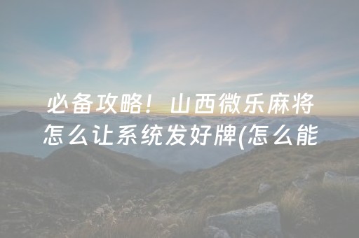 必备攻略！山西微乐麻将怎么让系统发好牌(怎么能让胜率高)