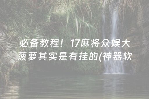 必备教程！17麻将众娱大菠萝其实是有挂的(神器软件)