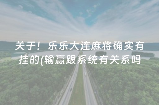 关于！乐乐大连麻将确实有挂的(输赢跟系统有关系吗)