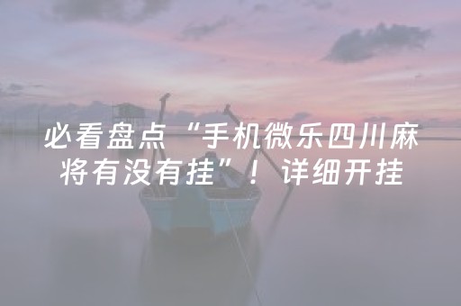 必看盘点“手机微乐四川麻将有没有挂”！详细开挂教程（确实真的有挂)-知乎