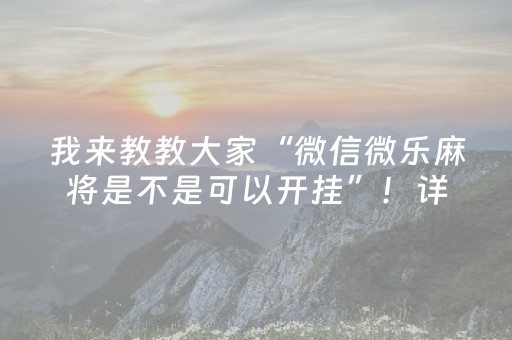 我来教教大家“微信微乐麻将是不是可以开挂”！详细开挂教程（确实真的有挂)-知乎